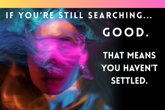 If You’re Still Searching, Good. That Means You Haven’t Settled.