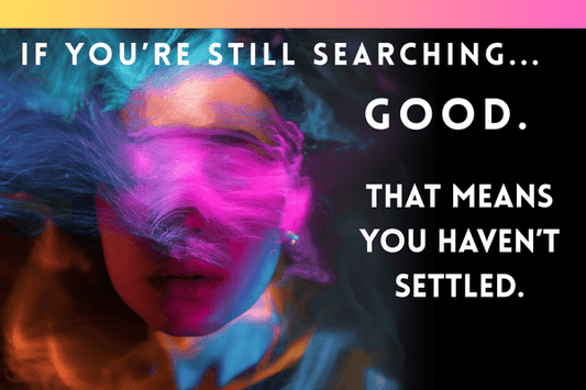If You’re Still Searching, Good. That Means You Haven’t Settled. - Ella Vatour