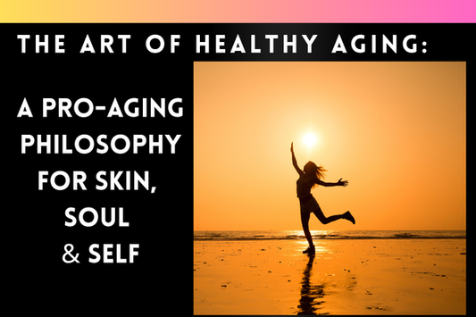 The Art of Healthy Aging: A Pro-Aging Philosophy for Skin, Soul & Self