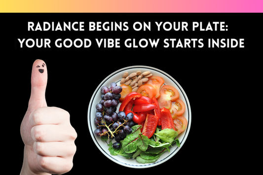 Your Good Vibe Glow Begins on Your Plate:  Radiance Starts Inside